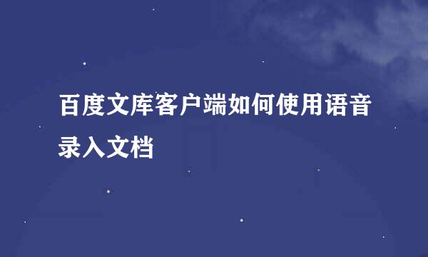 百度文库客户端如何使用语音录入文档