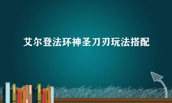 艾尔登法环神圣刀刃玩法搭配