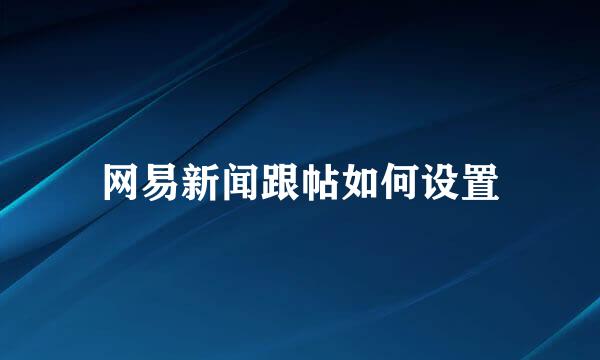 网易新闻跟帖如何设置