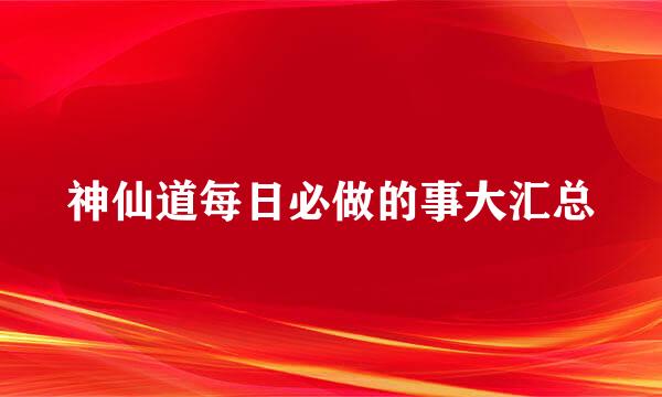 神仙道每日必做的事大汇总