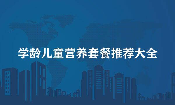 学龄儿童营养套餐推荐大全