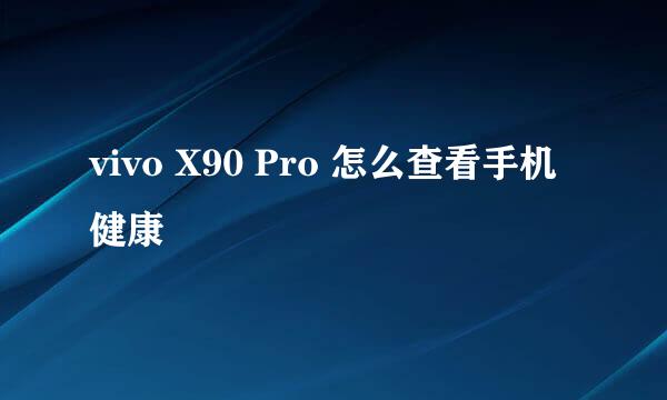 vivo X90 Pro 怎么查看手机健康