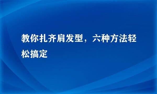 教你扎齐肩发型，六种方法轻松搞定