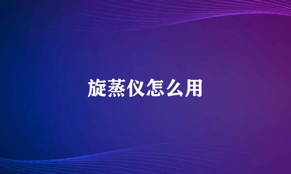 旋蒸仪怎么用