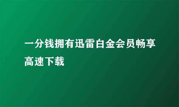 一分钱拥有迅雷白金会员畅享高速下载