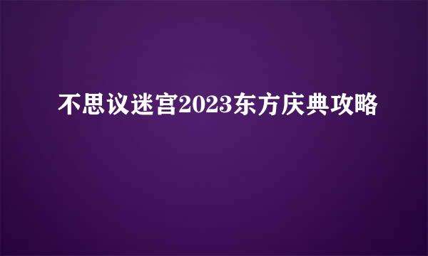 不思议迷宫2023东方庆典攻略