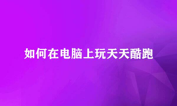 如何在电脑上玩天天酷跑