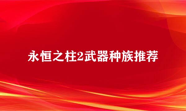 永恒之柱2武器种族推荐
