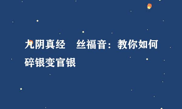 九阴真经屌丝福音：教你如何碎银变官银