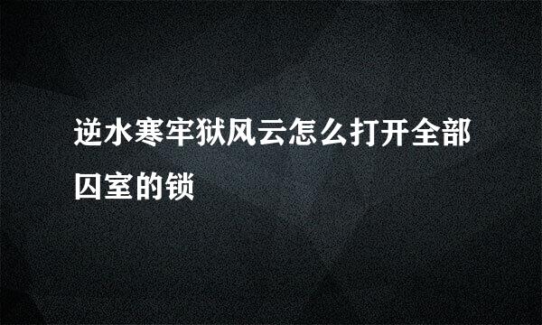 逆水寒牢狱风云怎么打开全部囚室的锁