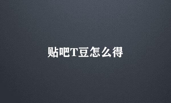 贴吧T豆怎么得