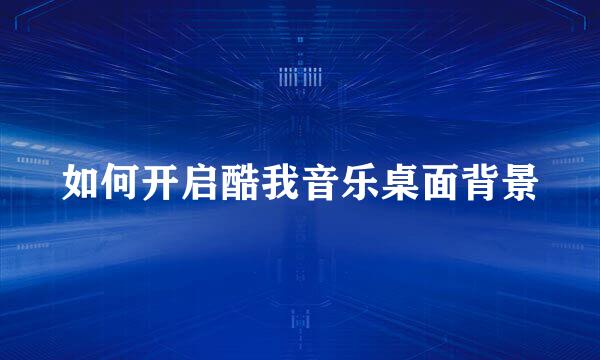 如何开启酷我音乐桌面背景