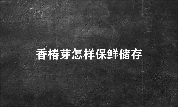 香椿芽怎样保鲜储存