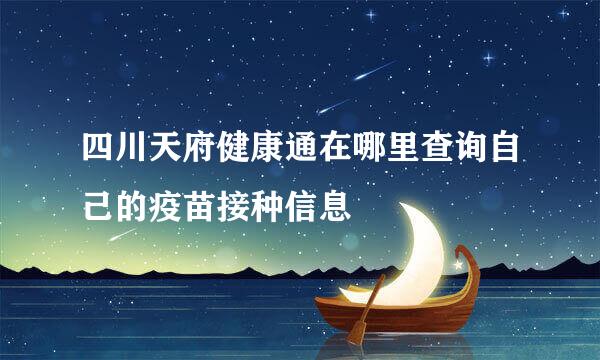 四川天府健康通在哪里查询自己的疫苗接种信息