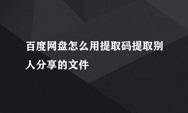 百度网盘怎么用提取码提取别人分享的文件