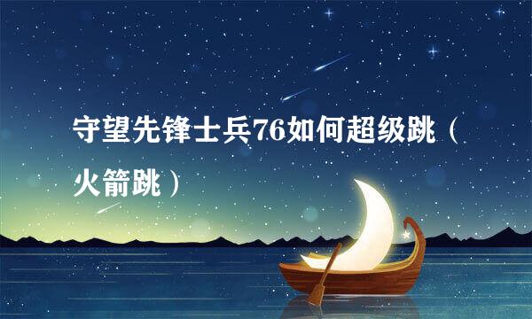 守望先锋士兵76如何超级跳（火箭跳）