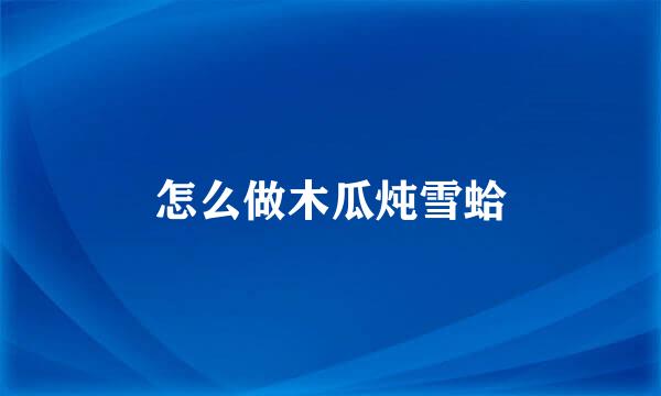 怎么做木瓜炖雪蛤