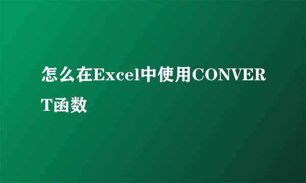 怎么在Excel中使用CONVERT函数