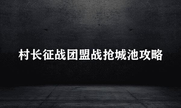 村长征战团盟战抢城池攻略