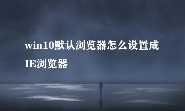 win10默认浏览器怎么设置成IE浏览器