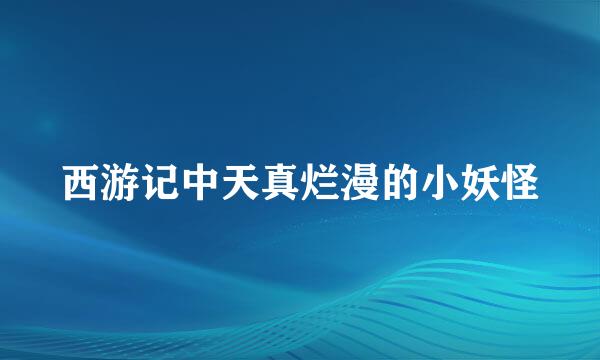 西游记中天真烂漫的小妖怪