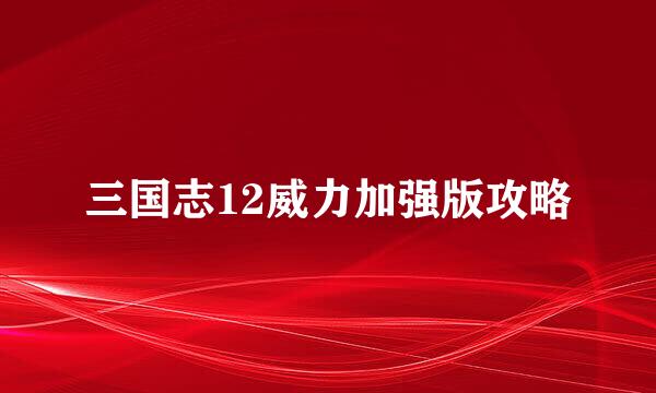 三国志12威力加强版攻略