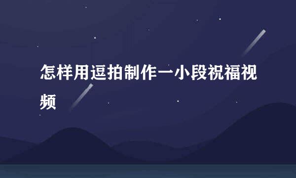 怎样用逗拍制作一小段祝福视频