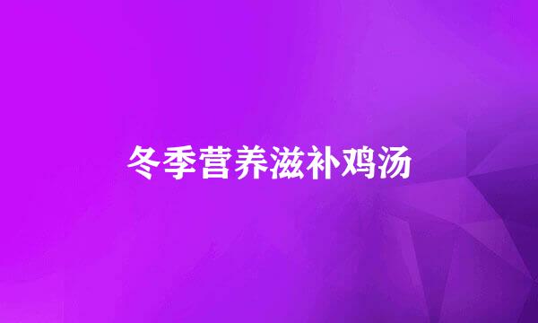 冬季营养滋补鸡汤
