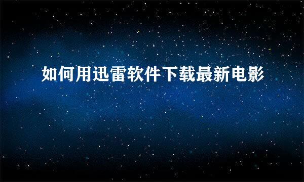 如何用迅雷软件下载最新电影