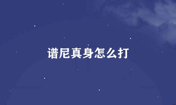 谱尼真身怎么打