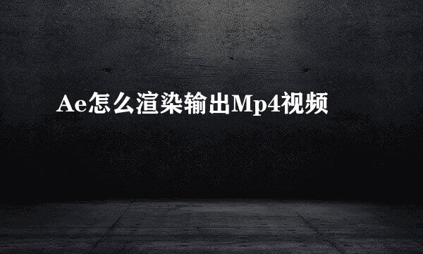 Ae怎么渲染输出Mp4视频