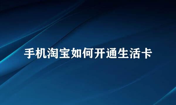 手机淘宝如何开通生活卡