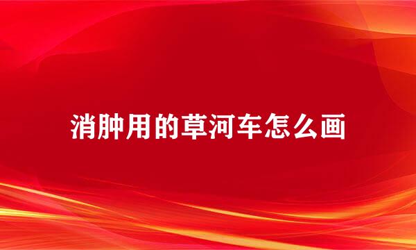 消肿用的草河车怎么画