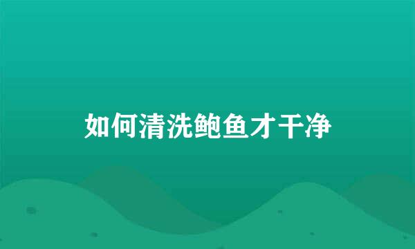 如何清洗鲍鱼才干净