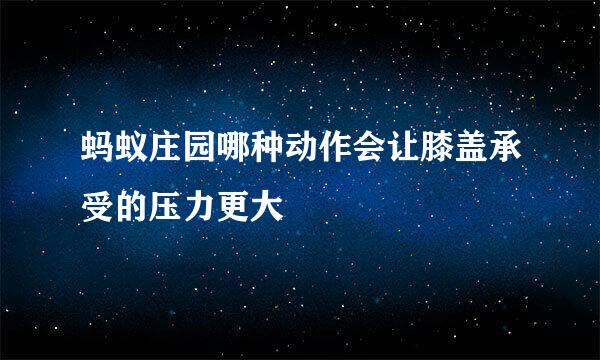 蚂蚁庄园哪种动作会让膝盖承受的压力更大
