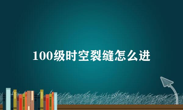 100级时空裂缝怎么进