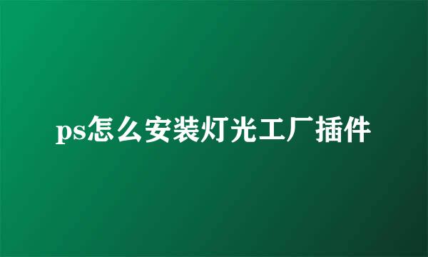 ps怎么安装灯光工厂插件