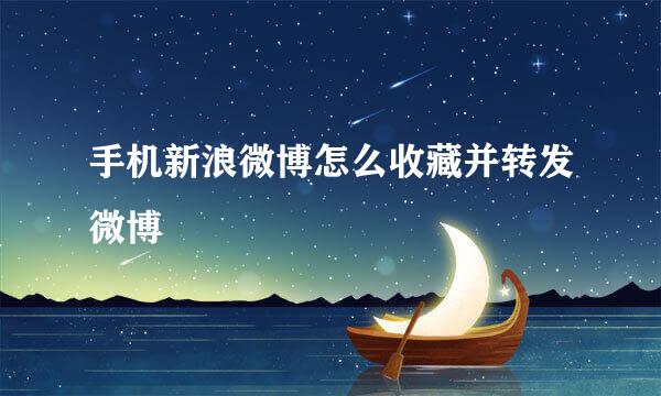 手机新浪微博怎么收藏并转发微博