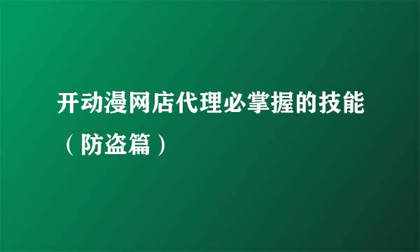 开动漫网店代理必掌握的技能（防盗篇）