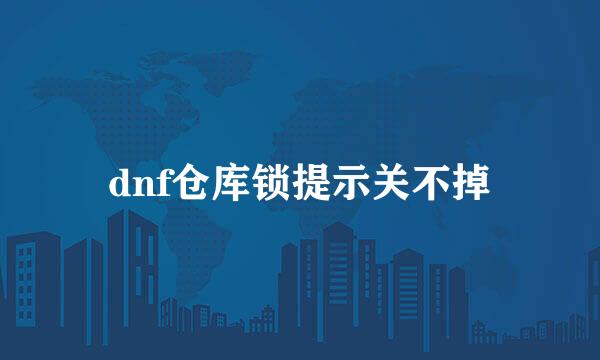 dnf仓库锁提示关不掉