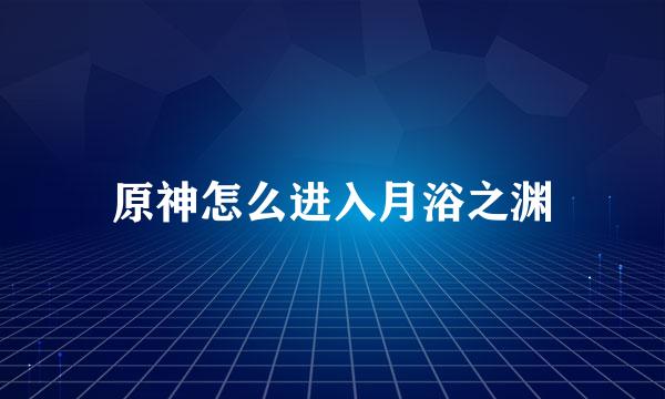 原神怎么进入月浴之渊