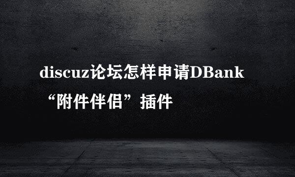 discuz论坛怎样申请DBank“附件伴侣”插件
