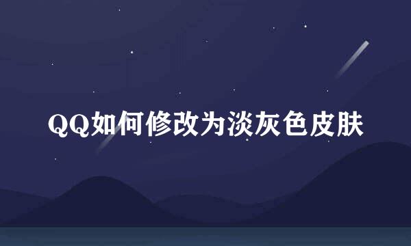 QQ如何修改为淡灰色皮肤