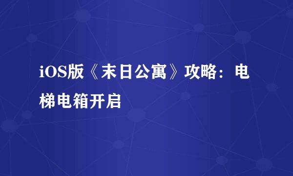iOS版《末日公寓》攻略：电梯电箱开启