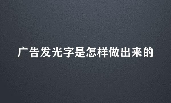 广告发光字是怎样做出来的