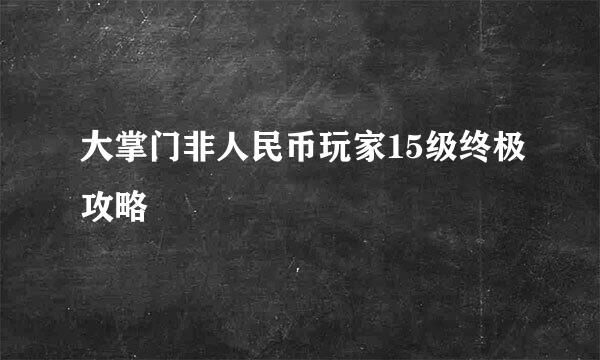 大掌门非人民币玩家15级终极攻略