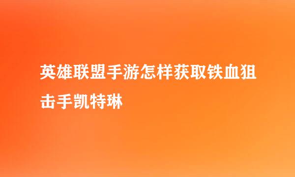 英雄联盟手游怎样获取铁血狙击手凯特琳