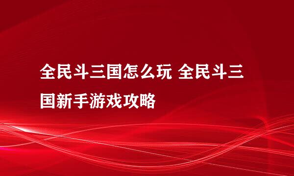 全民斗三国怎么玩 全民斗三国新手游戏攻略