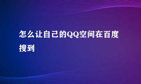 怎么让自己的QQ空间在百度搜到