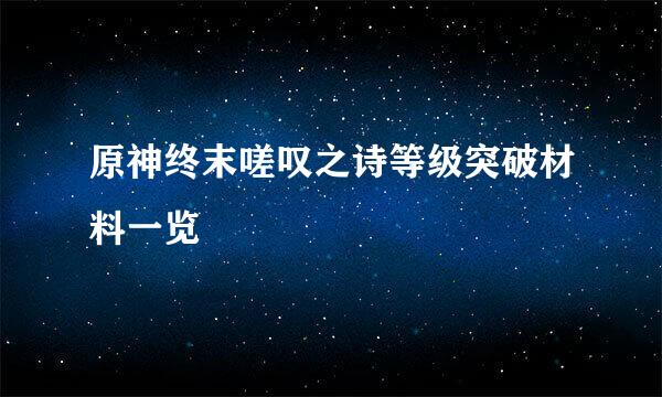 原神终末嗟叹之诗等级突破材料一览